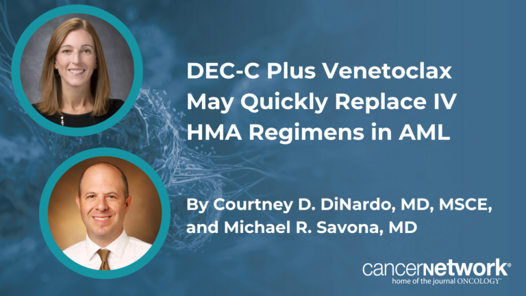 DEC-C Plus Venetoclax May Quickly Replace IV HMA Regimens in AML DEC-C Plus Venetoclax May Quickly Replace IV HMA Regimens in AML