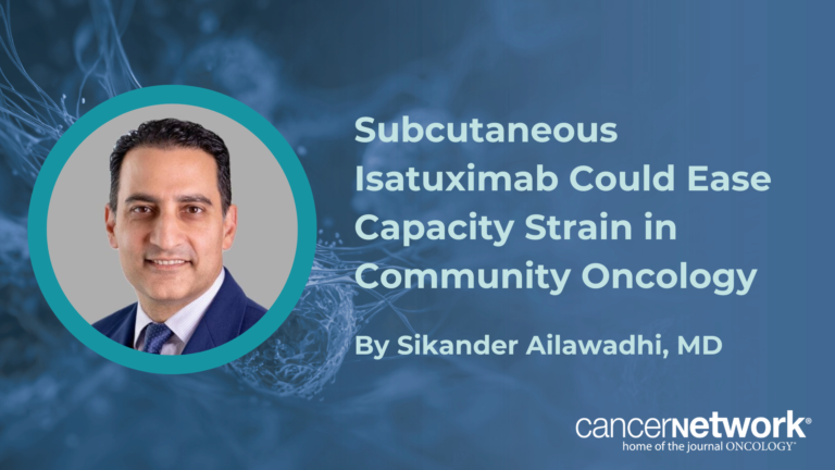 Subcutaneous Isatuximab Could Ease Capacity Strain in Community Oncology Subcutaneous Isatuximab Could Ease Capacity Strain in Community Oncology